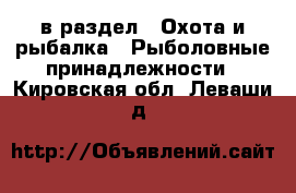  в раздел : Охота и рыбалка » Рыболовные принадлежности . Кировская обл.,Леваши д.